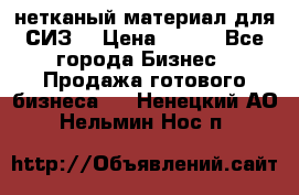 нетканый материал для СИЗ  › Цена ­ 100 - Все города Бизнес » Продажа готового бизнеса   . Ненецкий АО,Нельмин Нос п.